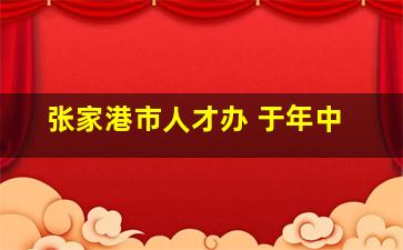 张家港市人才办 于年中